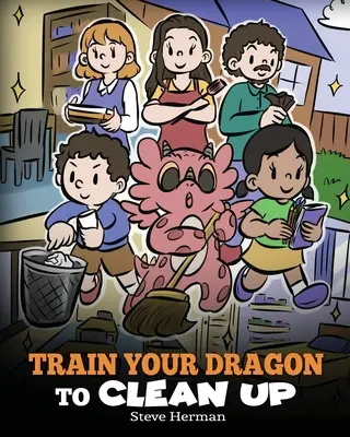 Entraîne ton dragon à faire le ménage : Une histoire pour apprendre aux enfants à nettoyer leurs propres dégâts et à se débarrasser d'eux-mêmes - Train Your Dragon to Clean Up: A Story to Teach Kids to Clean Up Their Own Messes and Pick Up After Themselves