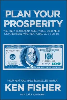 Planifiez votre prospérité : Le seul guide de la retraite dont vous aurez jamais besoin, dès maintenant, que vous ayez 22, 52 ou 82 ans. - Plan Your Prosperity: The Only Retirement Guide You'll Ever Need, Starting Now--Whether You're 22, 52 or 82