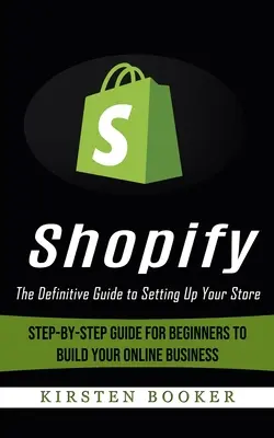 Shopify : The Definitive Guide to Setting Up Your Store (Guide étape par étape pour les débutants afin de créer votre entreprise en ligne) - Shopify: The Definitive Guide to Setting Up Your Store (Step-by-step Guide for Beginners to Build Your Online Business)