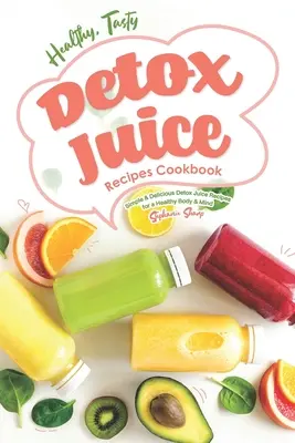 Livre de recettes de jus de désintoxication saines et savoureuses : Recettes de jus de désintoxication simples et délicieuses pour un corps et un esprit sains - Healthy, Tasty Detox Juice Recipes Cookbook: Simple & Delicious Detox Juice Recipes for a Healthy Body & Mind