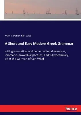 Une grammaire grecque moderne courte et facile : avec des exercices grammaticaux et de conversation, des phrases idiomatiques et proverbiales, et un vocabulaire complet, d'après le Ge - A Short and Easy Modern Greek Grammar: with grammatical and conversational exercises, idiomatic, proverbial phrases, and full vocabulary, after the Ge