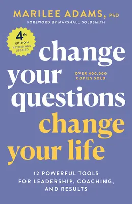 Changez vos questions, changez votre vie, 4e édition : 12 outils puissants pour le leadership, le coaching et les résultats - Change Your Questions, Change Your Life, 4th Edition: 12 Powerful Tools for Leadership, Coaching, and Results