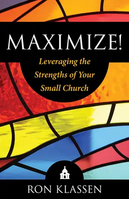 Maximiser ! Tirer parti des forces de votre petite église Auteur : Ron Klassen - Maximize!: Leveraging the Strengths of Your Small Church Author: Ron Klassen