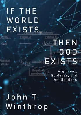 Si le monde existe, alors Dieu existe : Arguments, preuves et applications - If the World Exists, Then God Exists: Argument, Evidence, and Applications
