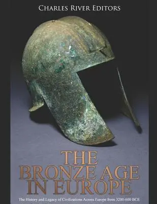 L'âge du bronze en Europe : L'histoire et l'héritage des civilisations à travers l'Europe de 3200 à 600 avant notre ère - The Bronze Age in Europe: The History and Legacy of Civilizations Across Europe from 3200-600 Bce