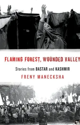 Forêt enflammée, vallée blessée Histoires de Bastar et du Cachemire - Flaming Forest, Wounded Valley Stories from Bastar and Kashmir