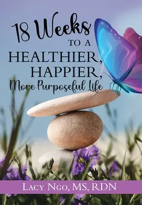 18 semaines pour une vie plus saine, plus heureuse et plus utile - 18 Weeks to a Healthier, Happier, More Purposeful Life