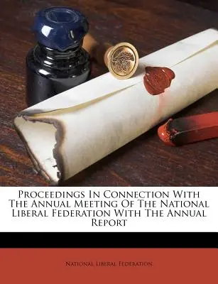 Actes de la réunion annuelle de la Fédération libérale nationale avec le rapport annuel - Proceedings in Connection with the Annual Meeting of the National Liberal Federation with the Annual Report
