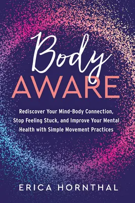 La conscience du corps : Redécouvrez votre connexion corps-esprit, arrêtez de vous sentir bloqué et améliorez votre santé mentale grâce à la pratique de mouvements simples. - Body Aware: Rediscover Your Mind-Body Connection, Stop Feeling Stuck, and Improve Your Mental Health with Simple Movement Practice