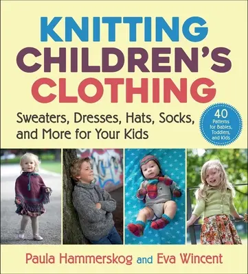 Tricoter des vêtements pour enfants : Chandails, robes, chapeaux, chaussettes et plus encore pour vos enfants - Knitting Children's Clothing: Sweaters, Dresses, Hats, Socks, and More for Your Kids