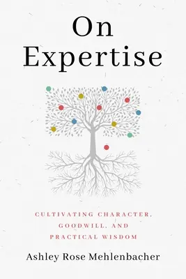 Sur l'expertise : Cultiver le caractère, la bonne volonté et la sagesse pratique - On Expertise: Cultivating Character, Goodwill, and Practical Wisdom