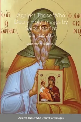 Contre ceux qui dénigrent les images saintes par saint Jean de Damas - Against Those Who Decry Holy Images by Saint John of Damascus