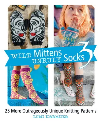 Wild Mittens and Unruly Socks 3 : 25 More Outrageously Unique Knitting Patterns (en anglais) - Wild Mittens and Unruly Socks 3: 25 More Outrageously Unique Knitting Patterns