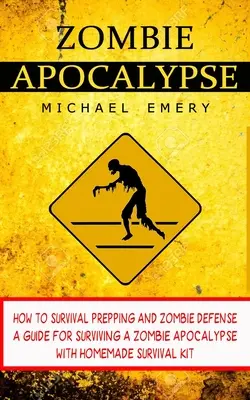 Zombie Apocalypse : How To Survival Prepping And Zombie Defense (A Guide For Surviving A Zombie Apocalypse With Homemade Survival Kit) (Guide pour survivre à une apocalypse zombie avec un kit de survie fait maison) - Zombie Apocalypse: How To Survival Prepping And Zombie Defense (A Guide For Surviving A Zombie Apocalypse With Homemade Survival Kit)
