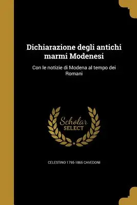 Dichiarazione Degli Antichi Marmi Modenesi : Con Le Notizie Di Modena Al Tempo Dei Romani - Dichiarazione Degli Antichi Marmi Modenesi: Con Le Notizie Di Modena Al Tempo Dei Romani
