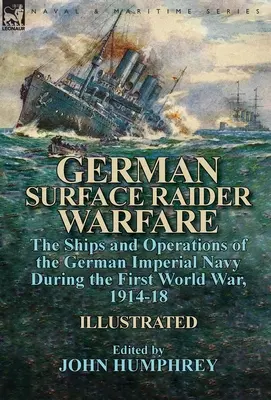 La guerre des raiders de surface allemands : les navires et les opérations de la marine impériale allemande pendant la Première Guerre mondiale, 1914-18 - German Surface Raider Warfare: the Ships and Operations of the German Imperial Navy During the First World War, 1914-18