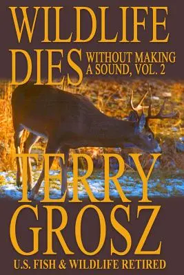 La faune meurt sans faire de bruit, volume 2 : Les aventures de Terry Grosz, agent du Service américain de la pêche et de la faune sauvage - Wildlife Dies Without Making A Sound, Volume 2: The Adventures of Terry Grosz, U.S. Fish and Wildlife Service Agent