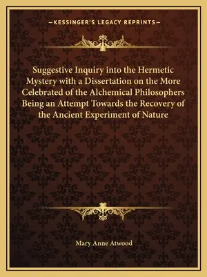 Enquête suggestive sur le mystère hermétique avec une dissertation sur les philosophes alchimiques les plus célèbres, une tentative de rétablissement de la vérité. - Suggestive Inquiry Into the Hermetic Mystery with a Dissertation on the More Celebrated of the Alchemical Philosophers Being an Attempt Towards the Re