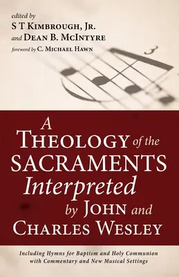 Une théologie des sacrements interprétée par John et Charles Wesley : y compris les hymnes pour le baptême et la sainte communion, avec des commentaires et de nouvelles séquences musicales - A Theology of the Sacraments Interpreted by John and Charles Wesley: Including Hymns for Baptism and Holy Communion with Commentary and New Musical Se