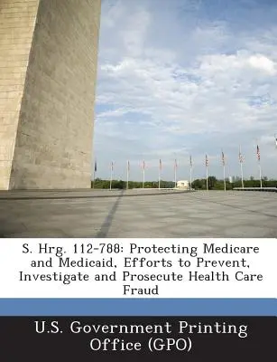 S. Hrg. 112-788 : Protéger Medicare et Medicaid, efforts pour prévenir, enquêter et poursuivre les fraudes en matière de soins de santé - S. Hrg. 112-788: Protecting Medicare and Medicaid, Efforts to Prevent, Investigate and Prosecute Health Care Fraud