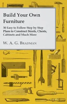 Construisez vos propres meubles - 30 plans faciles à suivre étape par étape pour construire des tabourets, des coffres, des armoires et bien plus encore. - Build Your Own Furniture - 30 Easy to Follow Step by Step Plans to Construct Stools, Chests, Cabinets and Much More