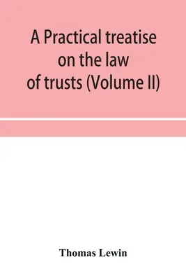 Traité pratique du droit des trusts (Volume II) - A practical treatise on the law of trusts (Volume II)