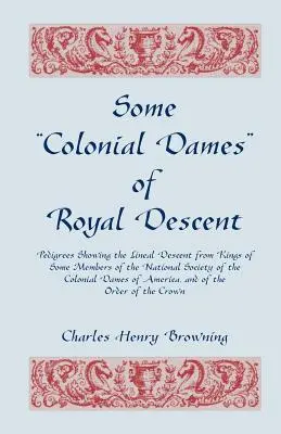 Quelques dames coloniales d'ascendance royale. Pedigrees montrant la descendance de certains membres de la National Society of the Colonial Dames. - Some Colonial Dames of Royal Descent. Pedigrees Showing the Lineal Descent from Kings of Some Members of the National Society of the Colonial Dames