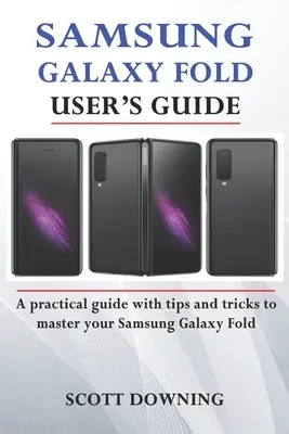 Guide de l'utilisateur du Samsung Galaxy Fold : Un guide pratique avec des conseils avancés et des astuces pour maîtriser votre Samsung Galaxy Fold - Samsung Galaxy Fold User's Guide: A practical guide with advanced tips and tricks to master your Samsung Galaxy Fold