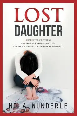 La fille perdue : La souffrance d'une fille, l'amour inconditionnel d'une mère, une histoire extraordinaire d'espoir et de survie. - Lost Daughter: A Daughter's Suffering, a Mother's Unconditional Love, an Extraordinary Story of Hope and Survival.