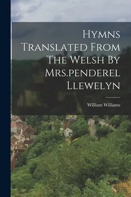 Hymnes traduits du gallois par Mme Penderel Llewelyn - Hymns Translated From The Welsh By Mrs.penderel Llewelyn