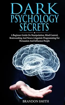 Les secrets de la psychologie noire : Un guide pour débutants sur la manipulation, le contrôle de l'esprit, le lavage de cerveau et la programmation neuro-linguistique pour la persuasion et l'infl... - Dark Psychology Secrets: A Beginner Guide on Manipulation, Mind Control, Brainwashing, and Neuro-Linguistic Programming for Persuasion and Infl