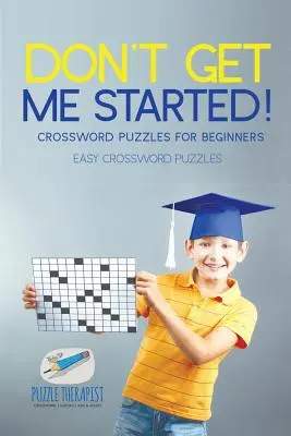 Ne me faites pas commencer&nbsp;! Mots croisés pour débutants Mots croisés faciles - Don't Get Me Started! Crossword Puzzles for Beginners Easy Crossword Puzzles