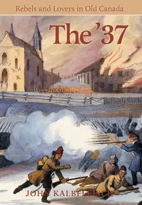 The '37 : Rebels and Lovers in Old Canada (en anglais) - The '37: Rebels and Lovers in Old Canada