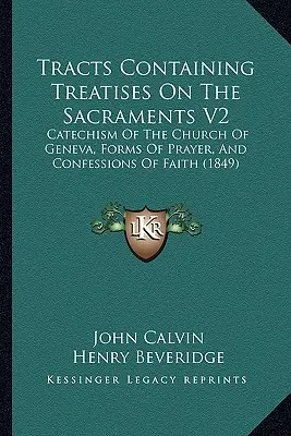 Traits contenant des traités sur les sacrements V2 : Catéchisme de l'Eglise de Genève, Formes de prière et Confessions de foi (1849) - Tracts Containing Treatises On The Sacraments V2: Catechism Of The Church Of Geneva, Forms Of Prayer, And Confessions Of Faith (1849)