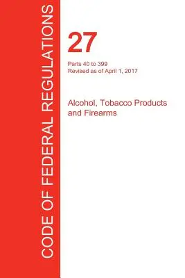 CFR 27, Parties 40 à 399, Alcool, produits du tabac et armes à feu, 01 avril 2017 (Volume 2 de 3) (Office of the Federal Register (Cfr)). - CFR 27, Parts 40 to 399, Alcohol, Tobacco Products and Firearms, April 01, 2017 (Volume 2 of 3) (Office of the Federal Register (Cfr))
