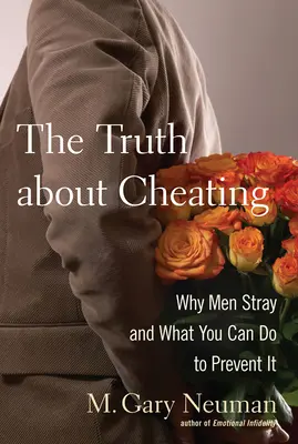 La vérité sur l'infidélité : Pourquoi les hommes s'égarent et ce que vous pouvez faire pour les en empêcher - The Truth about Cheating: Why Men Stray and What You Can Do to Prevent It