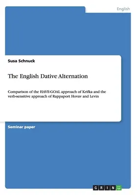 The English Dative Alternation : Comparison of the HAVE-GOAL approach of Krifka and the verb-sensitive approach of Rappaport Hovav and Levin - The English Dative Alternation: Comparison of the HAVE-GOAL approach of Krifka and the verb-sensitive approach of Rappaport Hovav and Levin