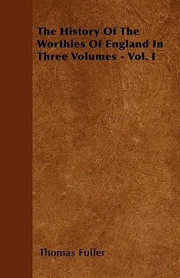 L'histoire des nobles d'Angleterre en trois volumes - Vol. I - The History Of The Worthies Of England In Three Volumes - Vol. I