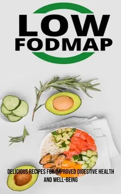 The Low Fodmap Diet : De délicieuses recettes pour améliorer la santé digestive et le bien-être - The Low Fodmap Diet: Delicious Recipes for Improved Digestive Health and Well-being