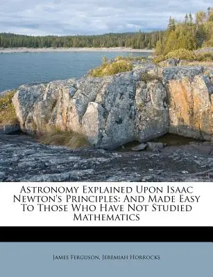 L'astronomie expliquée d'après les principes d'Isaac Newton : Et rendue facile à ceux qui n'ont pas étudié les mathématiques - Astronomy Explained Upon Isaac Newton's Principles: And Made Easy To Those Who Have Not Studied Mathematics