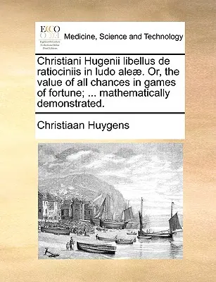 Christiani Hugenii Libellus de Ratiociniis in Ludo Aleae. Ou, la valeur de toutes les chances dans les jeux de fortune ; ... Démonstration mathématique. - Christiani Hugenii Libellus de Ratiociniis in Ludo Aleae. Or, the Value of All Chances in Games of Fortune; ... Mathematically Demonstrated.