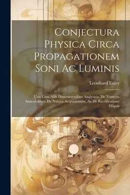 Conjectura Physica Circa Propagationem Soni Ac Luminis : Una Cum Aliis Dissertationibus Analyticis, De Numeris Amicabilibus, De Natura Aequationum, Ac - Conjectura Physica Circa Propagationem Soni Ac Luminis: Una Cum Aliis Dissertationibus Analyticis, De Numeris Amicabilibus, De Natura Aequationum, Ac