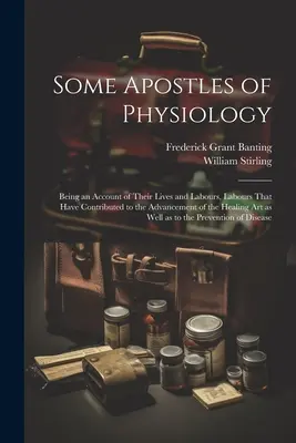 Quelques apôtres de la physiologie : Un récit de leur vie et de leurs travaux, travaux qui ont contribué à l'avancement de l'art de guérir tel que nous le connaissons. - Some Apostles of Physiology: Being an Account of Their Lives and Labours, Labours That Have Contributed to the Advancement of the Healing art as We