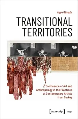 Territoires en transition : Confluence de l'art et de l'anthropologie dans les pratiques des artistes contemporains de Turquie - Transitional Territories: Confluence of Art and Anthropology in the Practices of Contemporary Artists from Turkey