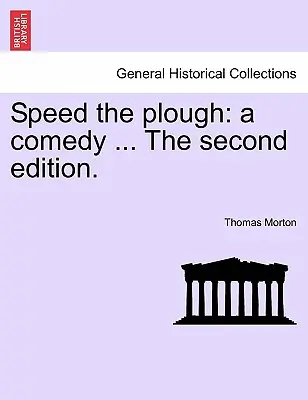 Speed the Plough : Une comédie ... la deuxième édition. - Speed the Plough: A Comedy ... the Second Edition.