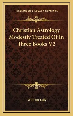 Astrologie Chrétienne Modestement Traitée En Trois Livres V2 - Christian Astrology Modestly Treated Of In Three Books V2