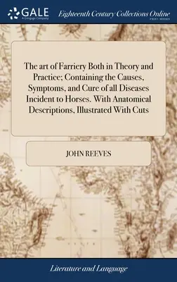 L'art de la maréchalerie en théorie et en pratique ; contenant les causes, les symptômes et la guérison de toutes les maladies des chevaux. Avec des descriptions anatomiques - The art of Farriery Both in Theory and Practice; Containing the Causes, Symptoms, and Cure of all Diseases Incident to Horses. With Anatomical Descrip