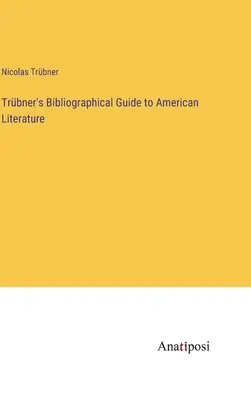 Guide bibliographique de Trbner sur la littérature américaine - Trbner's Bibliographical Guide to American Literature