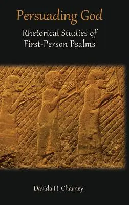 Persuader Dieu : Études rhétoriques des psaumes à la première personne - Persuading God: Rhetorical Studies of First-Person Psalms