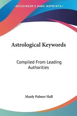 Mots clés astrologiques : Compilé à partir d'autorités de premier plan - Astrological Keywords: Compiled From Leading Authorities